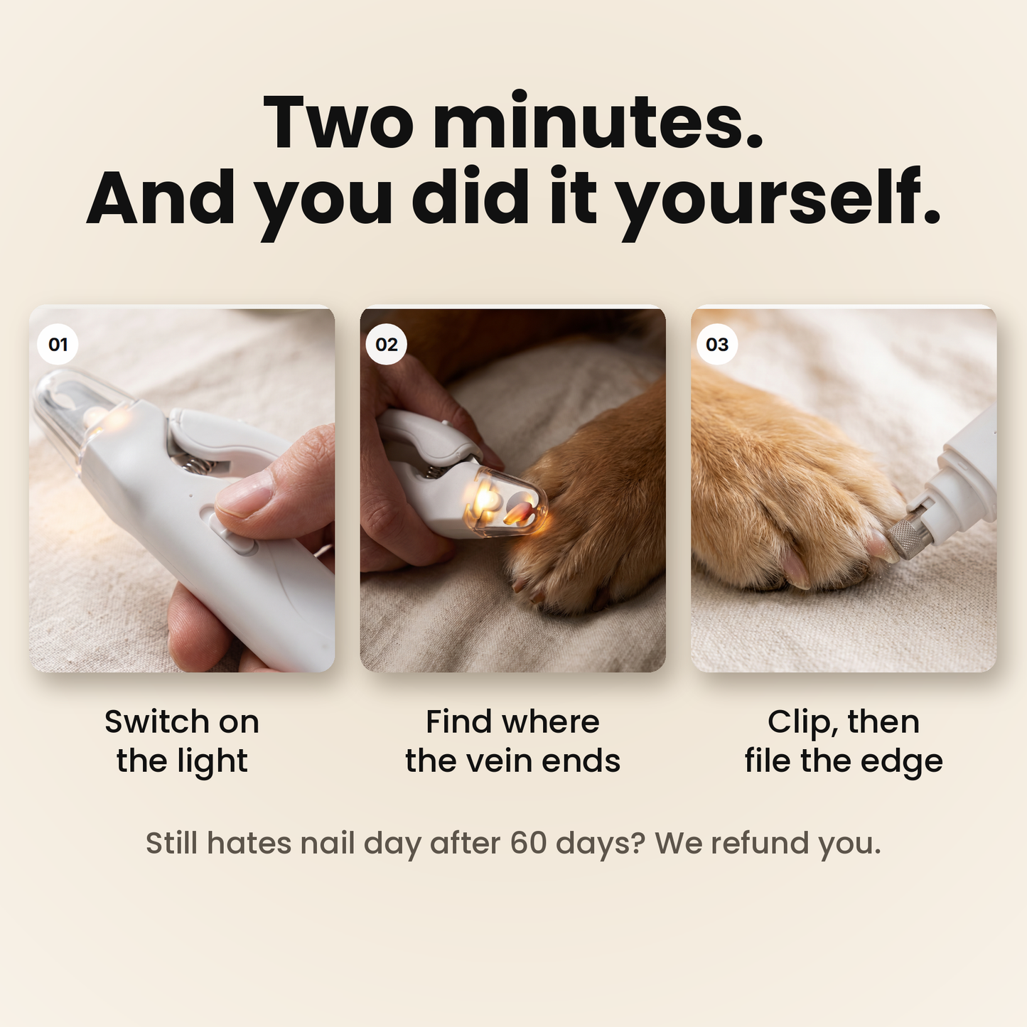 Two minutes. And you did it yourself. Three steps to trim a dog nail with the LumaClip Pro: switch on the light, find where the vein ends, clip and then file the edge